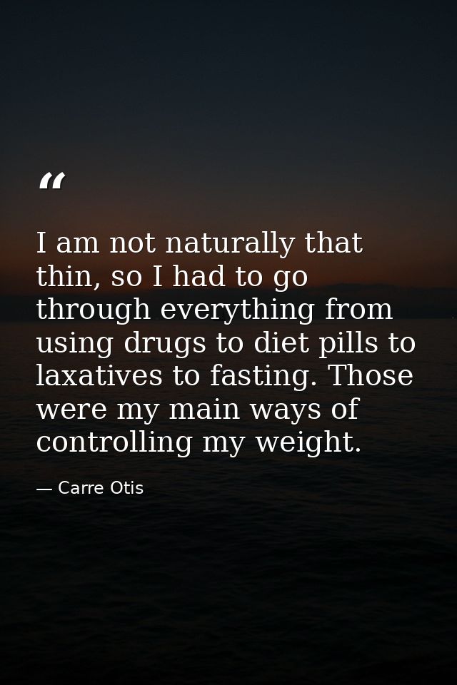 I am not naturally that thin, so I had to go through everything from using drugs to diet pills to laxatives to fasting.  — Carre Otis