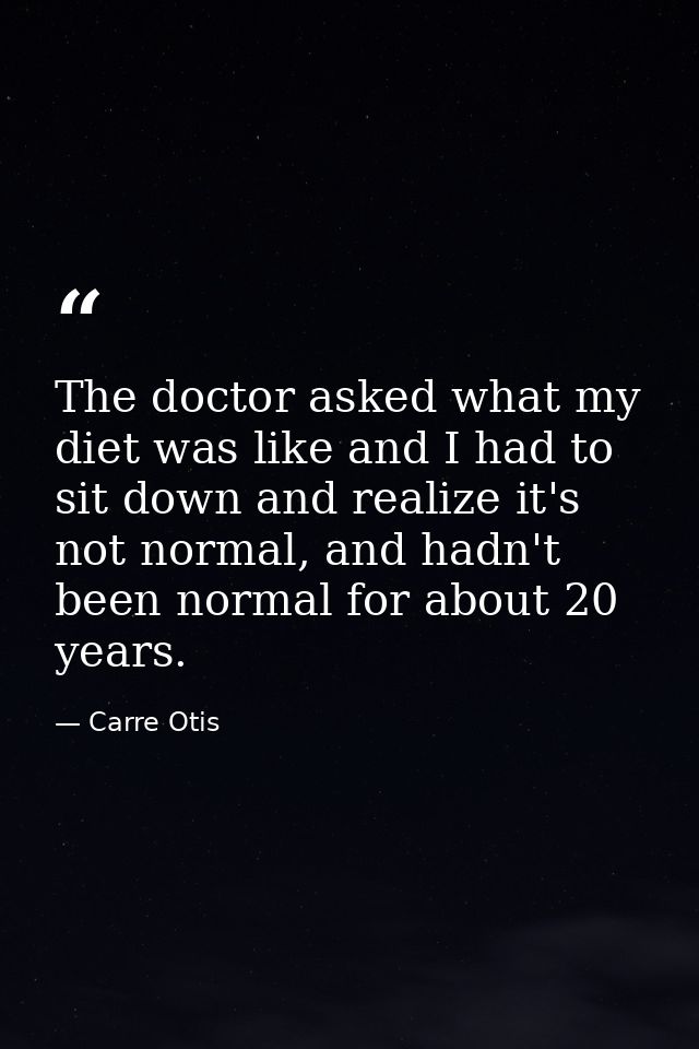 The doctor asked what my diet was like and I had to sit down and realize it's not normal, and hadn't been normal for abo — Carre Otis