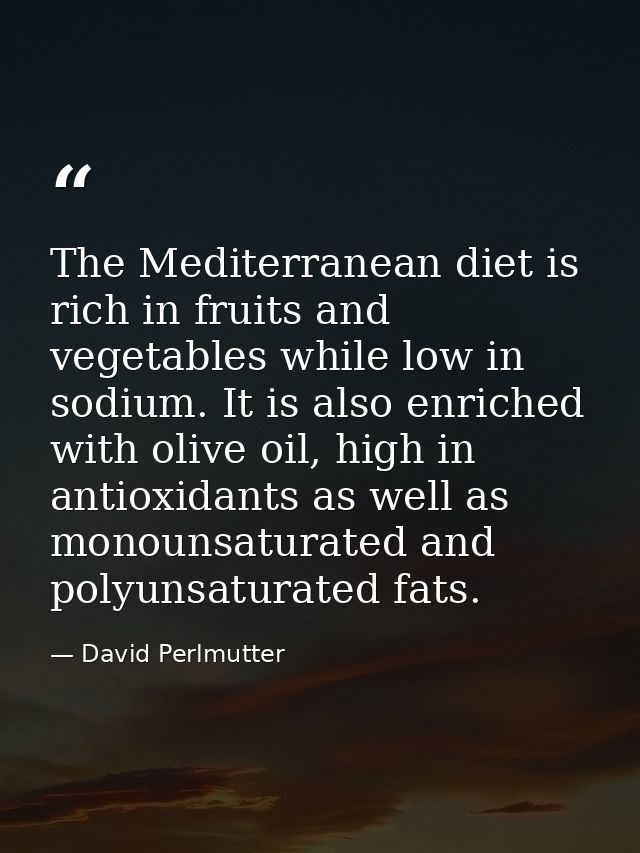 The Mediterranean diet is rich in fruits and vegetables while low in sodium. It is also enriched with olive oil, high in — David Perlmutter