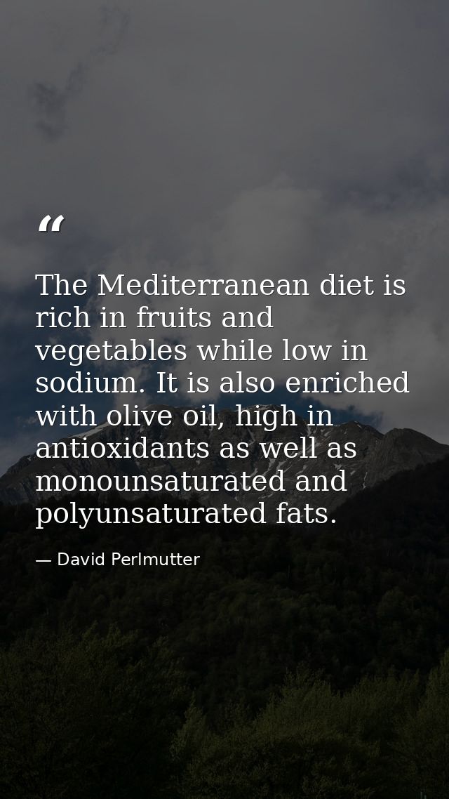 The Mediterranean diet is rich in fruits and vegetables while low in sodium. It is also enriched with olive oil, high in — David Perlmutter