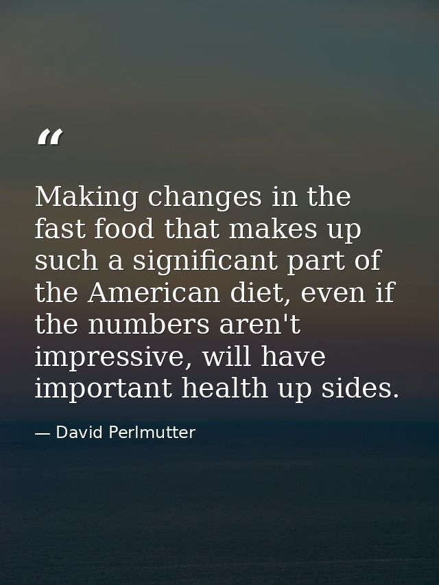 Making changes in the fast food that makes up such a significant part of the American diet, even if the numbers aren't i — David Perlmutter