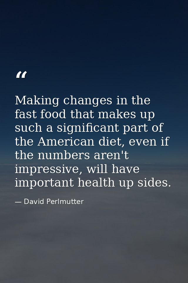 Making changes in the fast food that makes up such a significant part of the American diet, even if the numbers aren't i — David Perlmutter