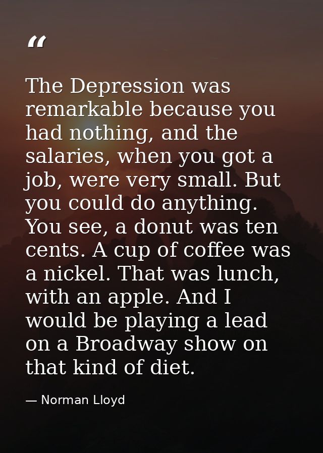 The Depression was remarkable because you had nothing, and the salaries, when you got a job, were very small. But you co — Norman Lloyd