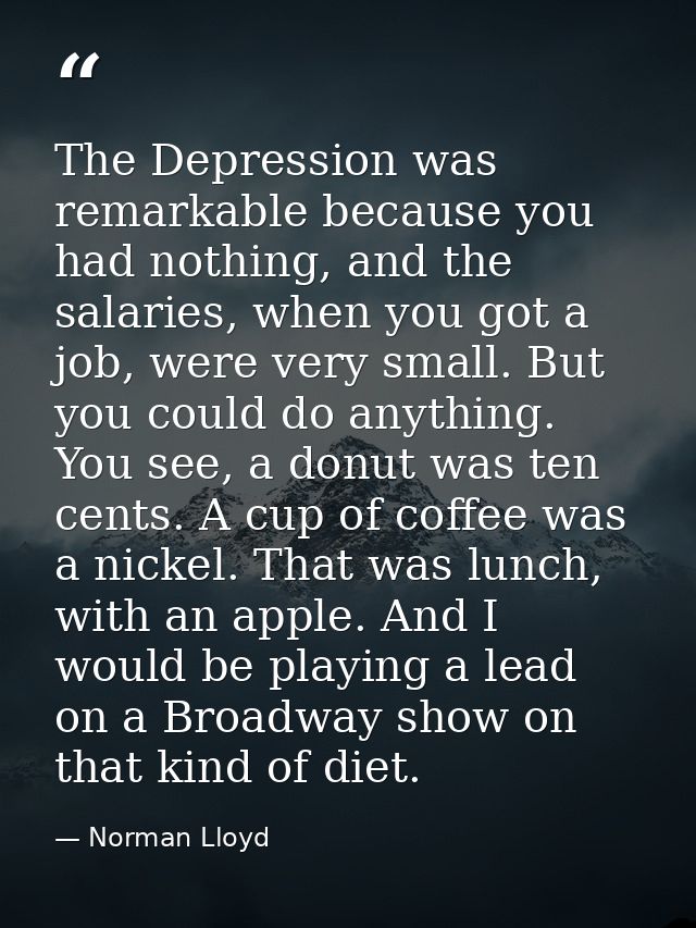 The Depression was remarkable because you had nothing, and the salaries, when you got a job, were very small. But you co — Norman Lloyd