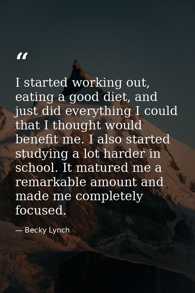 I started working out, eating a good diet, and just did everything I could that I thought would benefit me. I also start — Becky Lynch