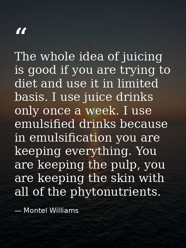 The whole idea of juicing is good if you are trying to diet and use it in limited basis. I use juice drinks only once a  — Montel Williams