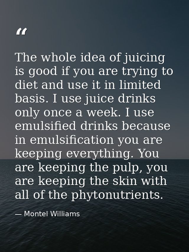 The whole idea of juicing is good if you are trying to diet and use it in limited basis. I use juice drinks only once a  — Montel Williams