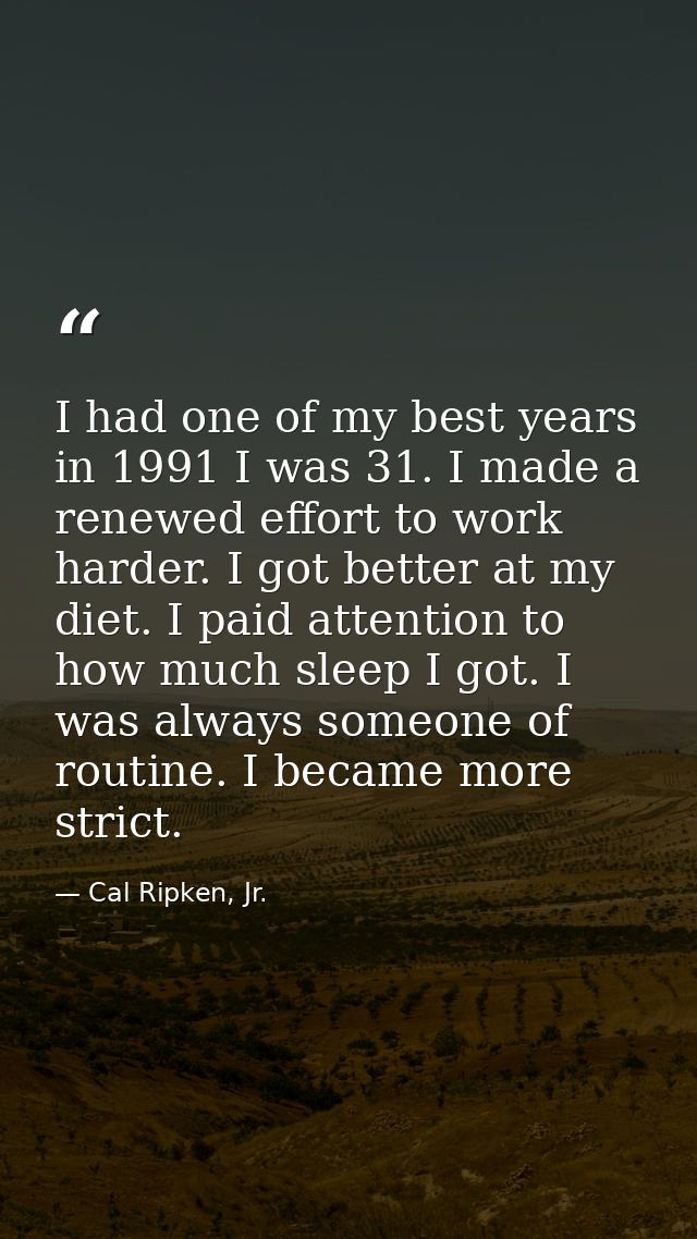 I had one of my best years in 1991 I was 31. I made a renewed effort to work harder. I got better at my diet. I paid att — Cal Ripken, Jr.