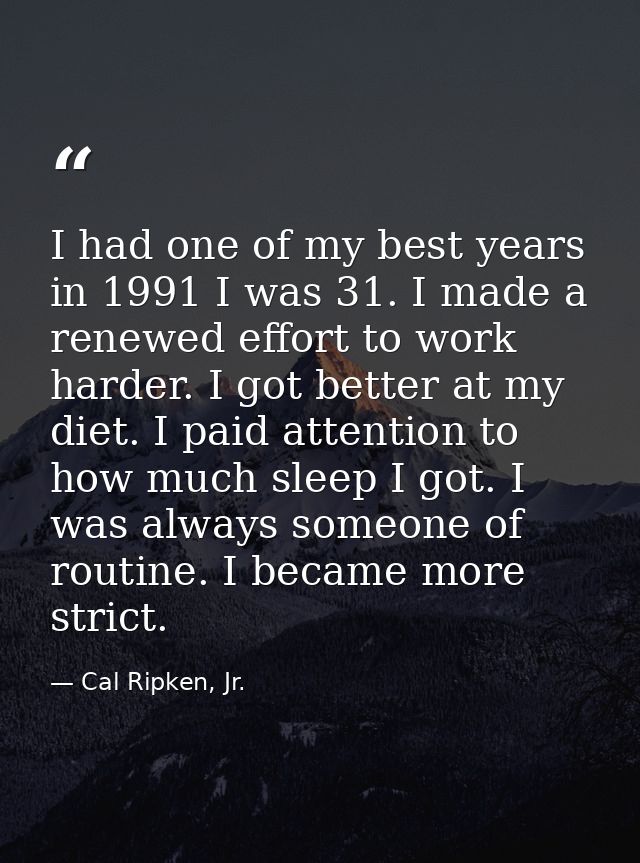I had one of my best years in 1991 I was 31. I made a renewed effort to work harder. I got better at my diet. I paid att — Cal Ripken, Jr.