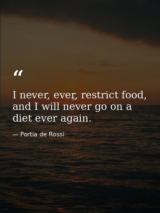 I never, ever, restrict food, and I will never go on a diet ever again. — Portia de Rossi