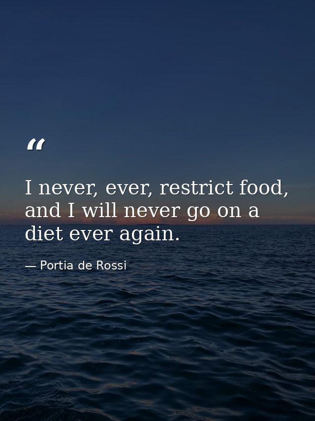 I never, ever, restrict food, and I will never go on a diet ever again. — Portia de Rossi