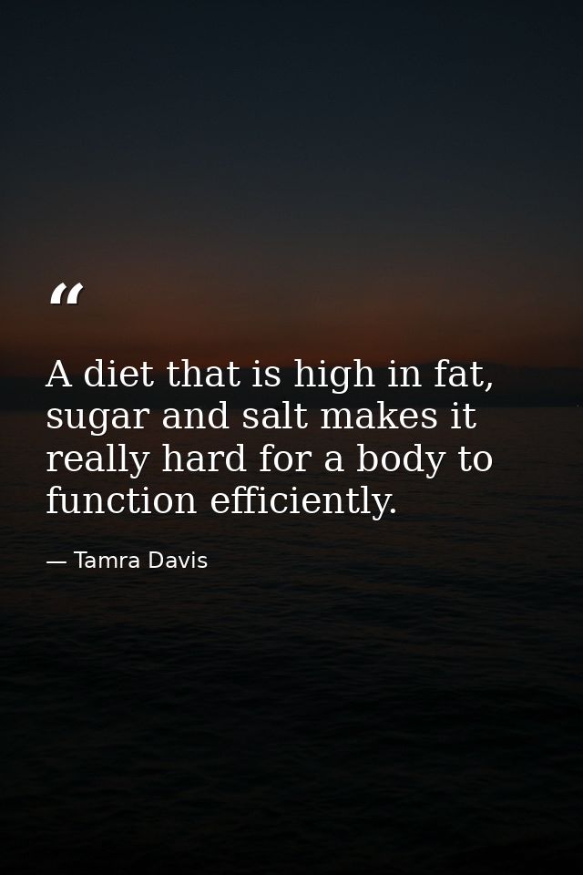 A diet that is high in fat, sugar and salt makes it really hard for a body to function efficiently. — Tamra Davis