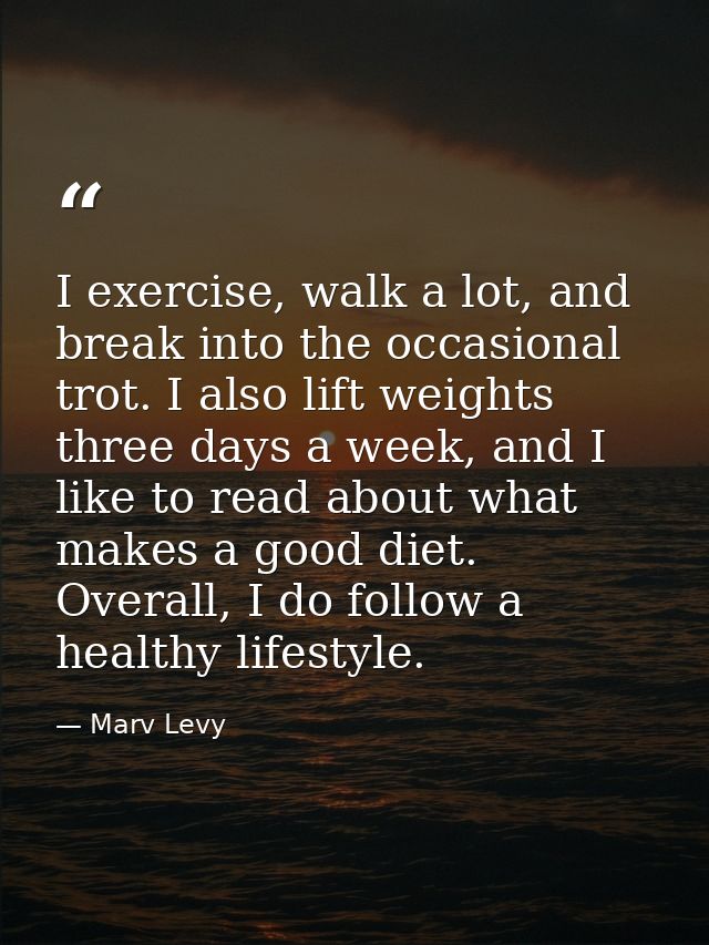 I exercise, walk a lot, and break into the occasional trot. I also lift weights three days a week, and I like to read ab — Marv Levy