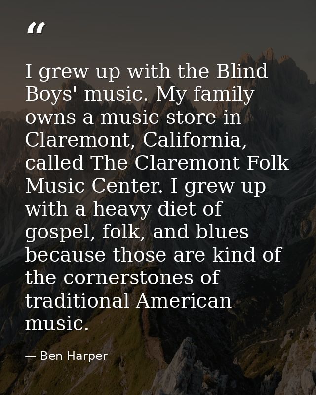 I grew up with the Blind Boys' music. My family owns a music store in Claremont, California, called The Claremont Folk M — Ben Harper