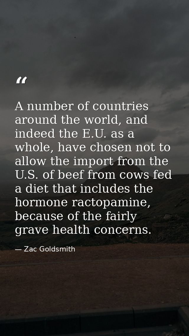 A number of countries around the world, and indeed the E.U. as a whole, have chosen not to allow the import from the U.S — Zac Goldsmith