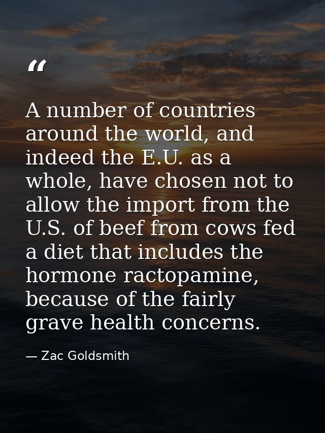 A number of countries around the world, and indeed the E.U. as a whole, have chosen not to allow the import from the U.S — Zac Goldsmith