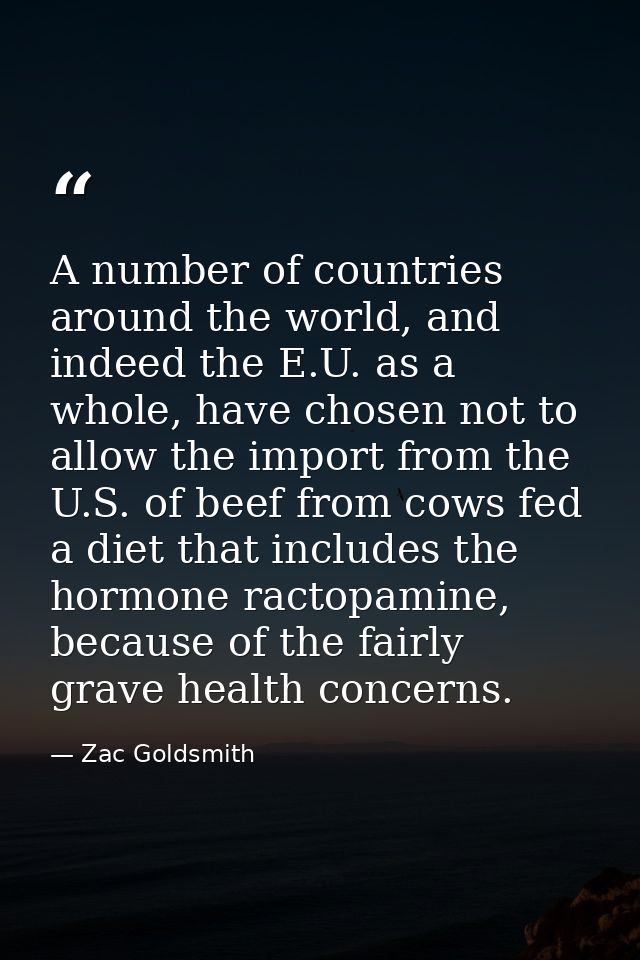A number of countries around the world, and indeed the E.U. as a whole, have chosen not to allow the import from the U.S — Zac Goldsmith