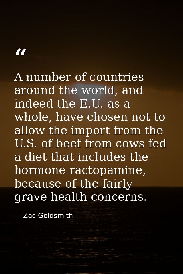 A number of countries around the world, and indeed the E.U. as a whole, have chosen not to allow the import from the U.S — Zac Goldsmith