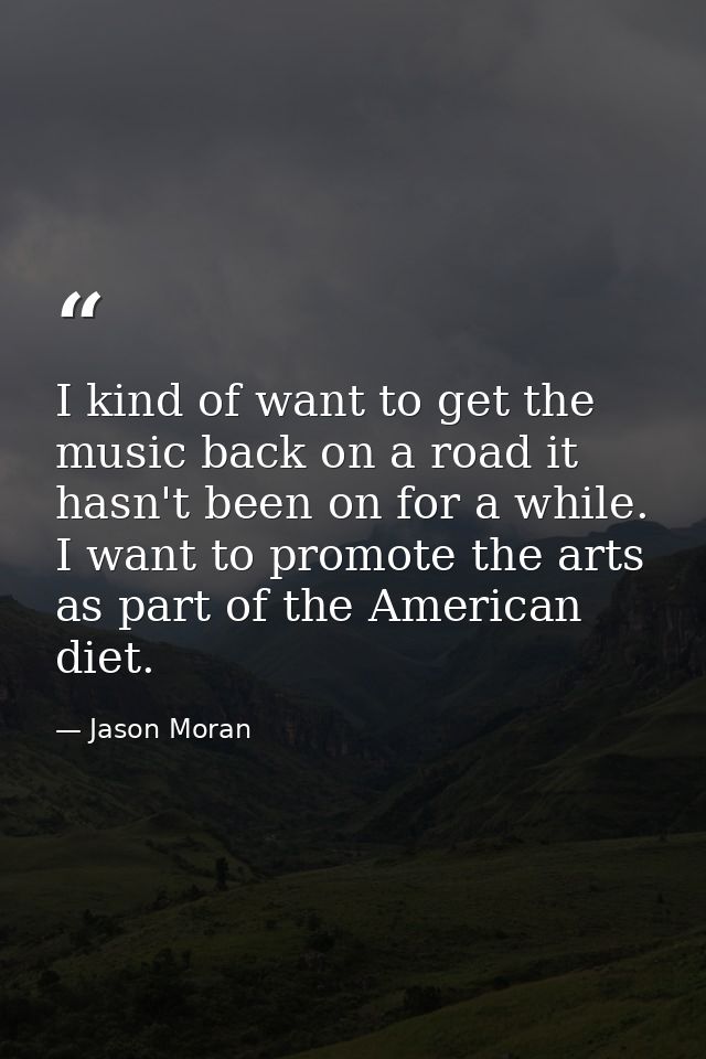 I kind of want to get the music back on a road it hasn't been on for a while. I want to promote the arts as part of the  — Jason Moran