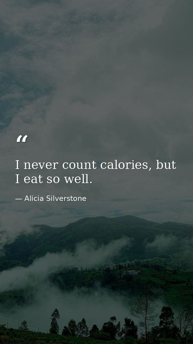 I never count calories, but I eat so well. — Alicia Silverstone