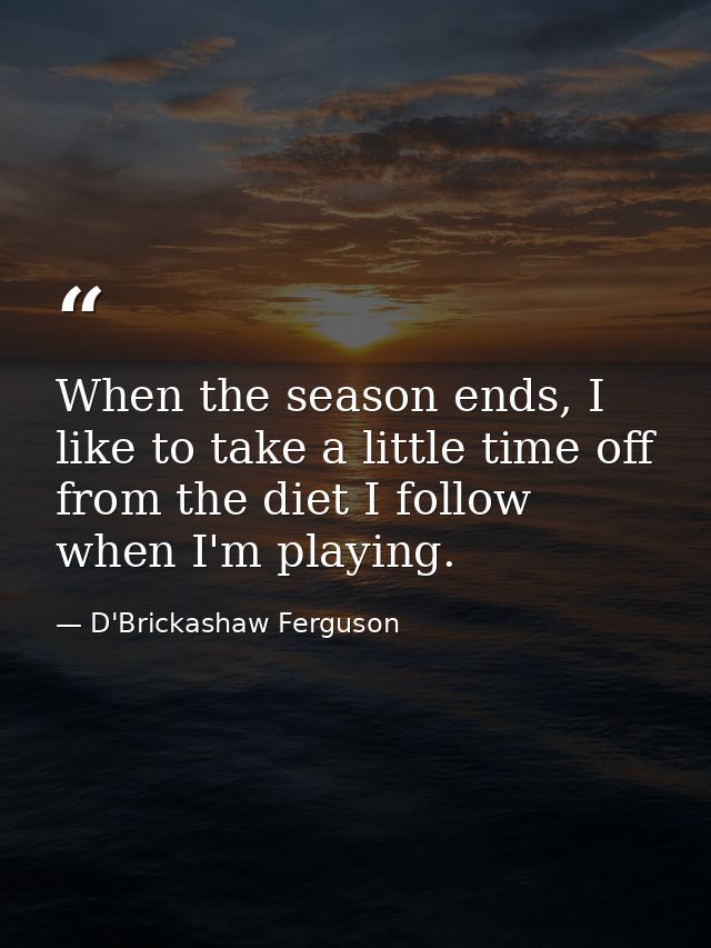 When the season ends, I like to take a little time off from the diet I follow when I'm playing. — D'Brickashaw Ferguson