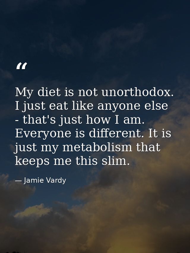My diet is not unorthodox. I just eat like anyone else - that's just how I am. Everyone is different. It is just my meta — Jamie Vardy