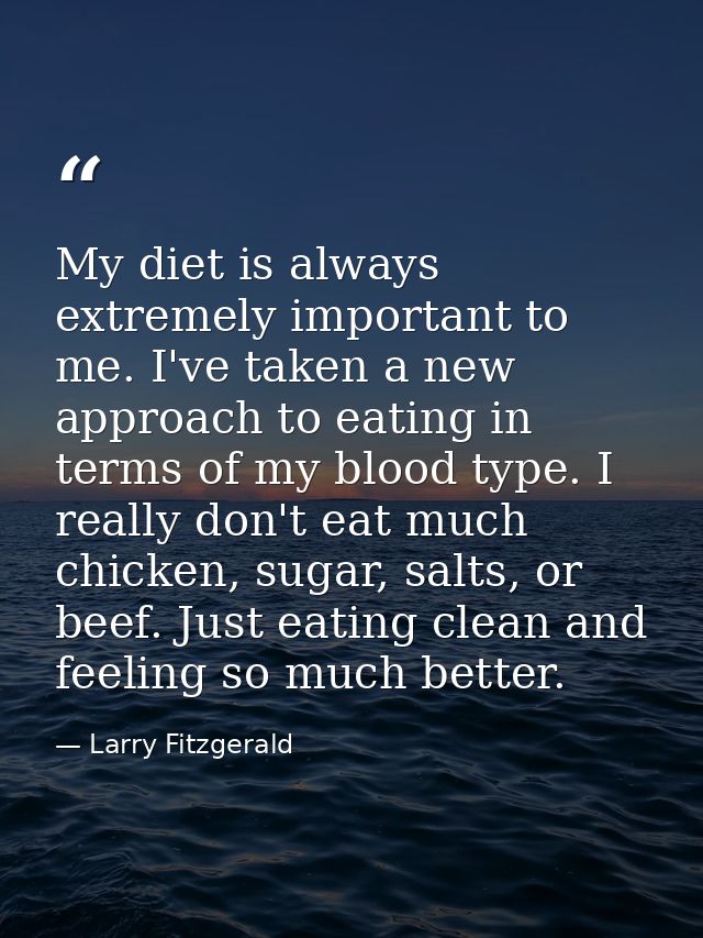 My diet is always extremely important to me. I've taken a new approach to eating in terms of my blood type. I really don — Larry Fitzgerald