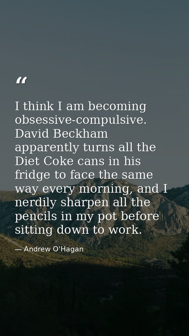 I think I am becoming obsessive-compulsive. David Beckham apparently turns all the Diet Coke cans in his fridge to face  — Andrew O'Hagan