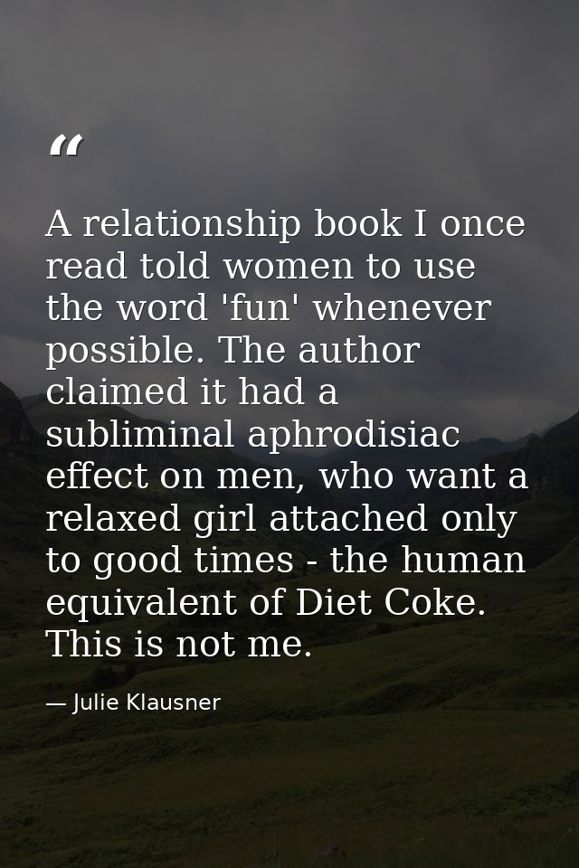A relationship book I once read told women to use the word 'fun' whenever possible. The author claimed it had a sublimin — Julie Klausner