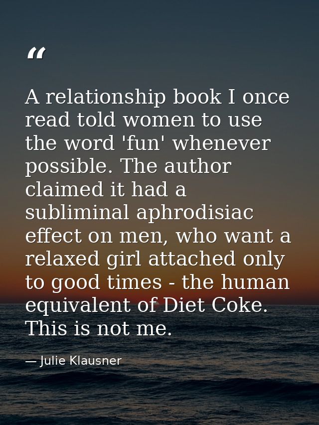 A relationship book I once read told women to use the word 'fun' whenever possible. The author claimed it had a sublimin — Julie Klausner