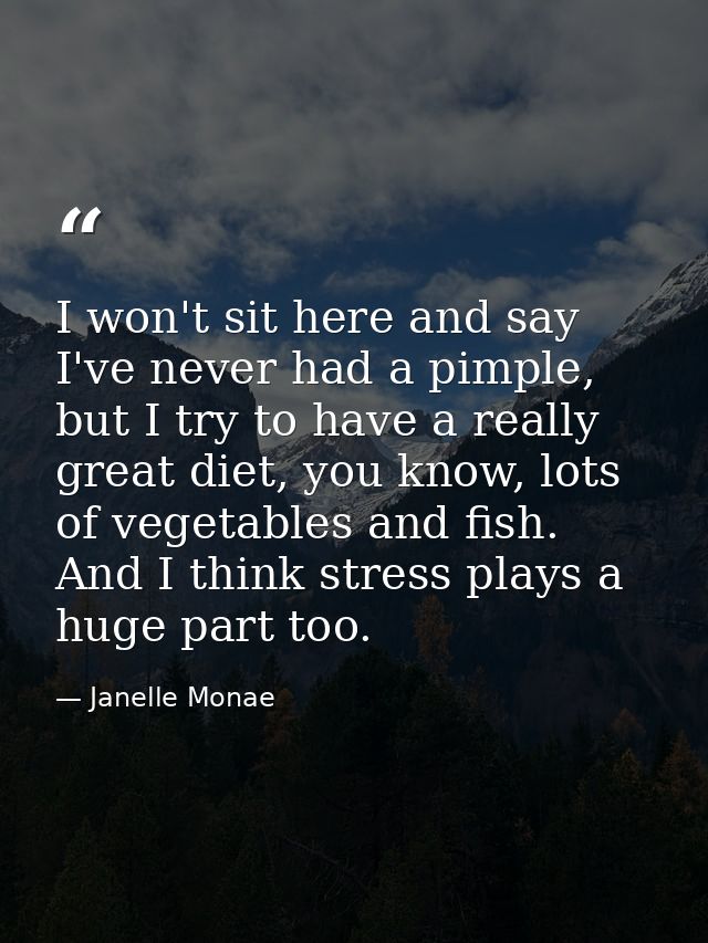 I won't sit here and say I've never had a pimple, but I try to have a really great diet, you know, lots of vegetables an — Janelle Monae