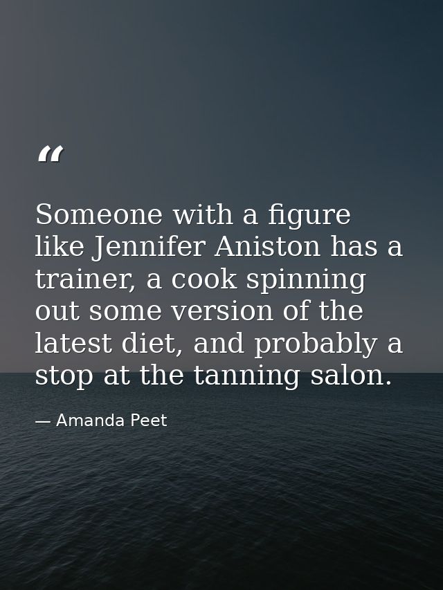Someone with a figure like Jennifer Aniston has a trainer, a cook spinning out some version of the latest diet, and prob — Amanda Peet