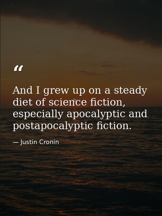 And I grew up on a steady diet of science fiction, especially apocalyptic and postapocalyptic fiction. — Justin Cronin