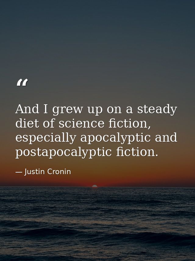 And I grew up on a steady diet of science fiction, especially apocalyptic and postapocalyptic fiction. — Justin Cronin