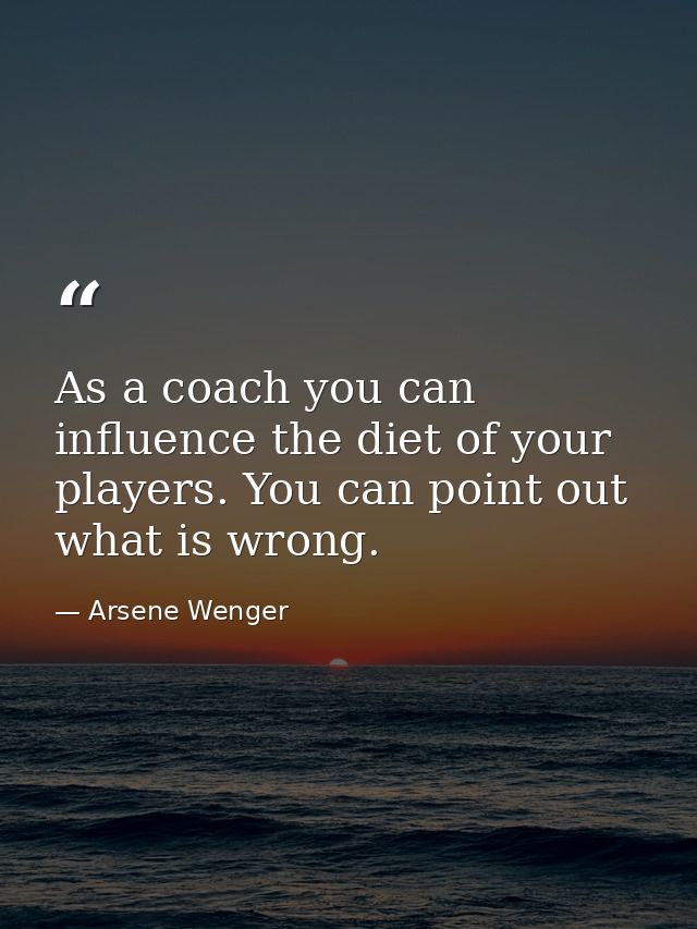 As a coach you can influence the diet of your players. You can point out what is wrong. — Arsene Wenger
