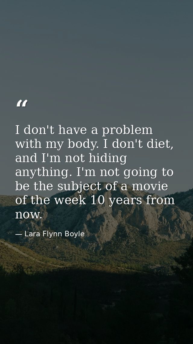 I don't have a problem with my body. I don't diet, and I'm not hiding anything. I'm not going to be the subject of a mov — Lara Flynn Boyle