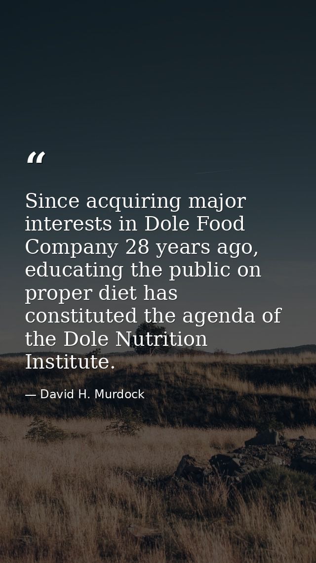 Since acquiring major interests in Dole Food Company 28 years ago, educating the public on proper diet has constituted t — David H. Murdock
