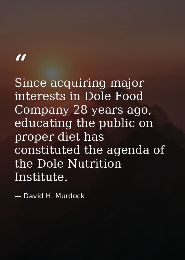Since acquiring major interests in Dole Food Company 28 years ago, educating the public on proper diet has constituted t — David H. Murdock