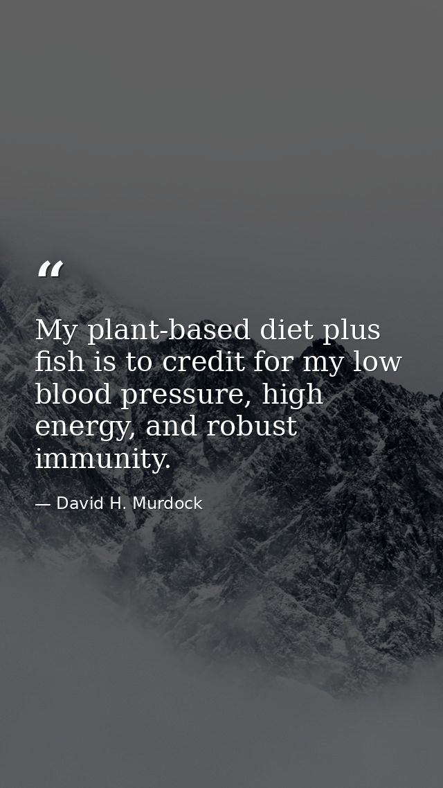 My plant-based diet plus fish is to credit for my low blood pressure, high energy, and robust immunity. — David H. Murdock