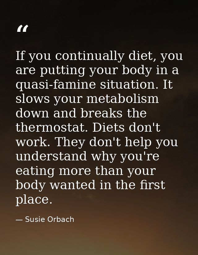 If you continually diet, you are putting your body in a quasi-famine situation. It slows your metabolism down and breaks — Susie Orbach