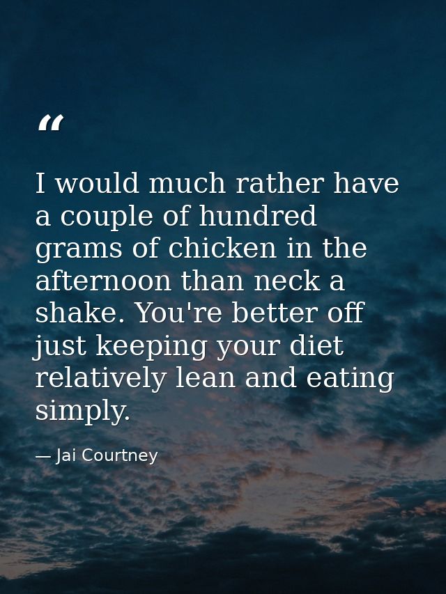 I would much rather have a couple of hundred grams of chicken in the afternoon than neck a shake. You're better off just — Jai Courtney
