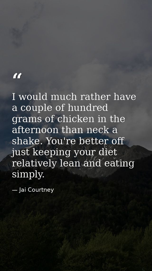 I would much rather have a couple of hundred grams of chicken in the afternoon than neck a shake. You're better off just — Jai Courtney