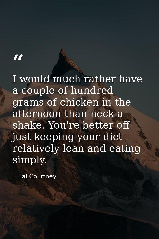 I would much rather have a couple of hundred grams of chicken in the afternoon than neck a shake. You're better off just — Jai Courtney