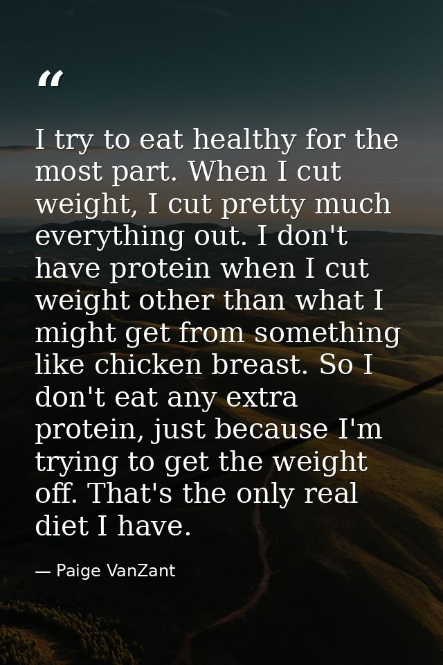 I try to eat healthy for the most part. When I cut weight, I cut pretty much everything out. I don't have protein when I — Paige VanZant