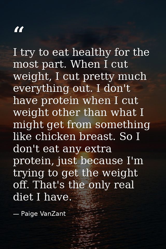 I try to eat healthy for the most part. When I cut weight, I cut pretty much everything out. I don't have protein when I — Paige VanZant