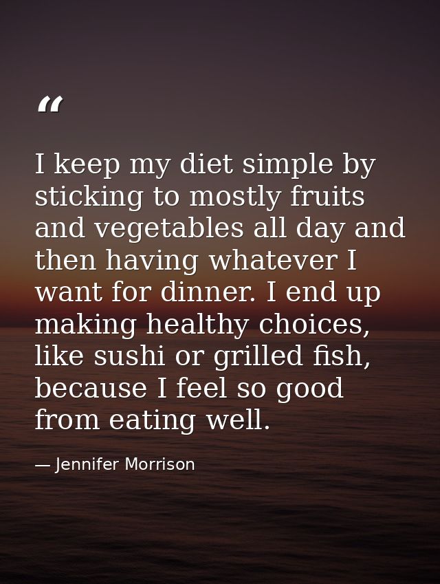 I keep my diet simple by sticking to mostly fruits and vegetables all day and then having whatever I want for dinner. I  — Jennifer Morrison