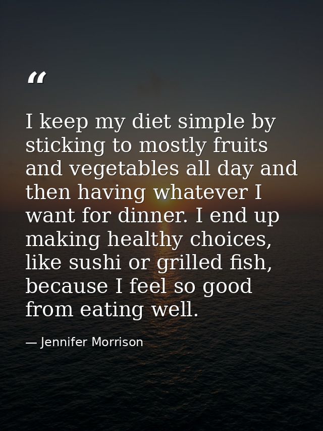 I keep my diet simple by sticking to mostly fruits and vegetables all day and then having whatever I want for dinner. I  — Jennifer Morrison