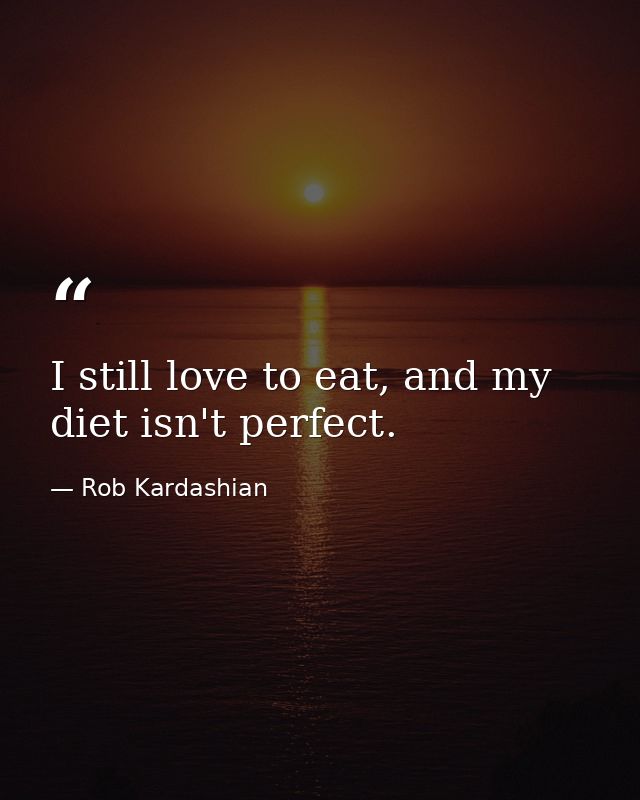 I still love to eat, and my diet isn't perfect. — Rob Kardashian