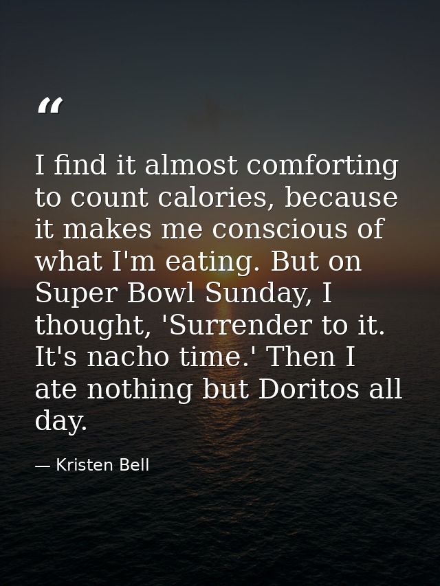 I find it almost comforting to count calories, because it makes me conscious of what I'm eating. But on Super Bowl Sunda — Kristen Bell