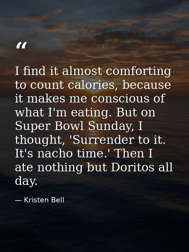 I find it almost comforting to count calories, because it makes me conscious of what I'm eating. But on Super Bowl Sunda — Kristen Bell